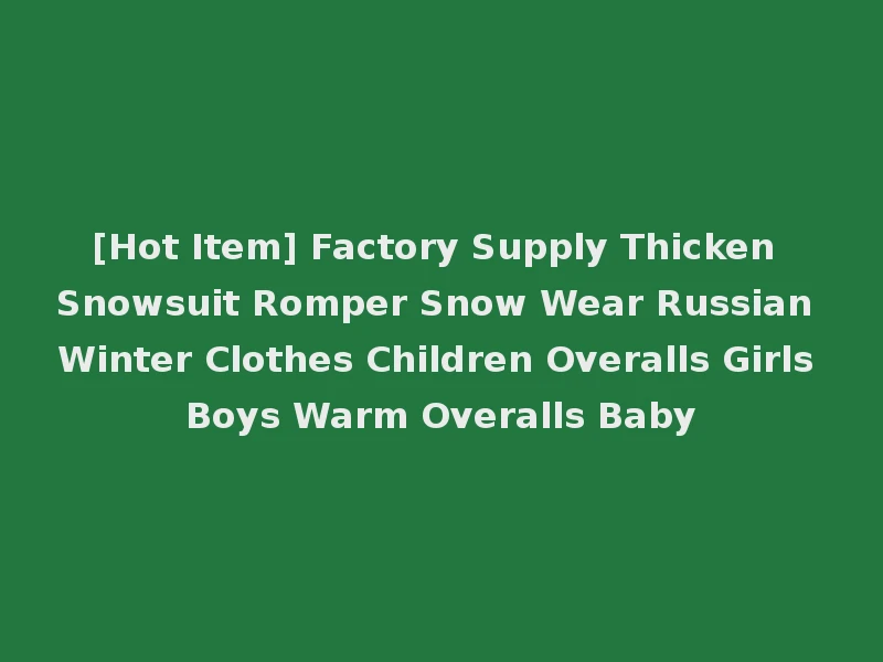 [Hot Item] Factory Supply Thicken Snowsuit Romper Snow Wear Russian Winter Clothes Children Overalls Girls Boys Warm Overalls Baby