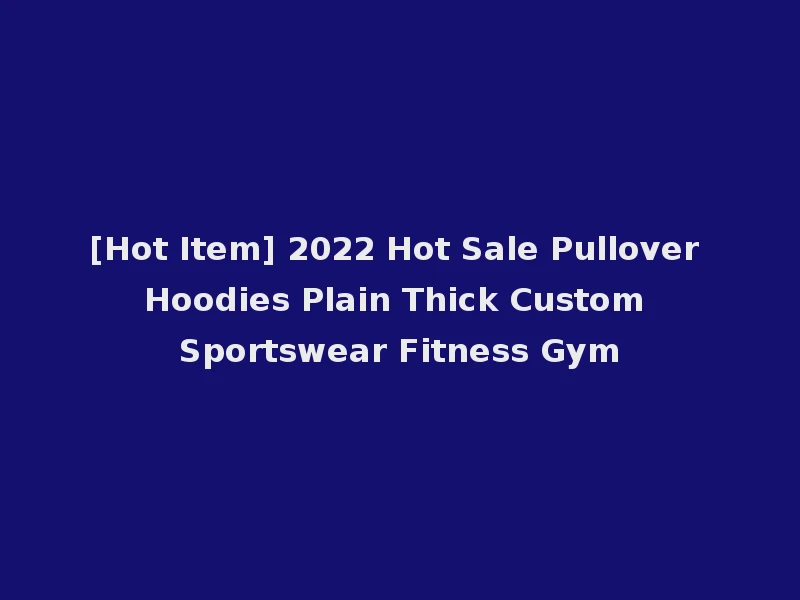 [Hot Item] 2022 Hot Sale Pullover Hoodies Plain Thick Custom Sportswear Fitness Gym
