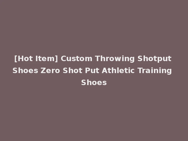 [Hot Item] Custom Throwing Shotput Shoes Zero Shot Put Athletic Training Shoes
