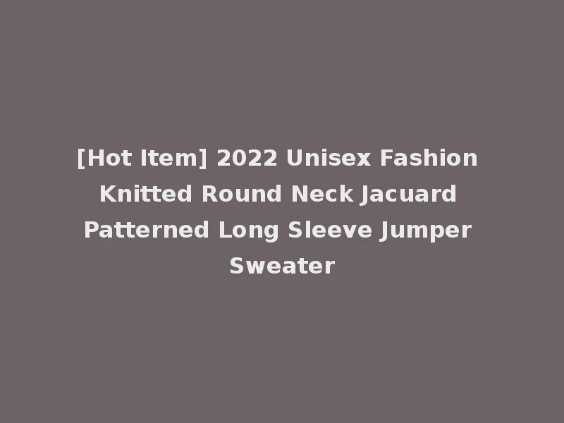 [Hot Item] 2022 Unisex Fashion Knitted Round Neck Jacuard Patterned Long Sleeve Jumper Sweater