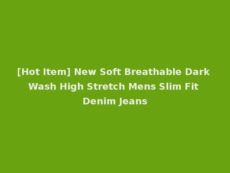 [Hot Item] New Soft Breathable Dark Wash High Stretch Mens Slim Fit Denim Jeans