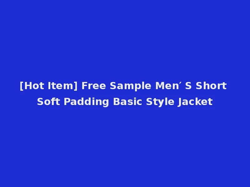 [Hot Item] Free Sample Men′ S Short Soft Padding Basic Style Jacket