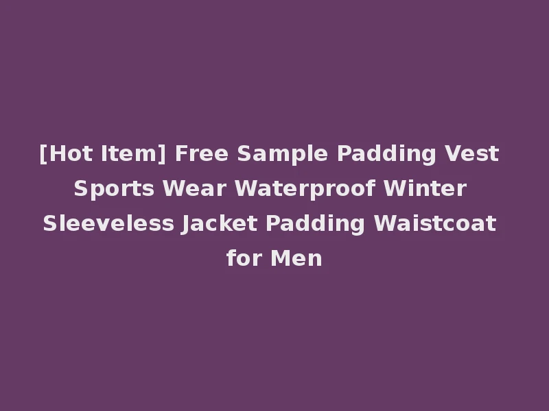 [Hot Item] Free Sample Padding Vest Sports Wear Waterproof Winter Sleeveless Jacket Padding Waistcoat for Men