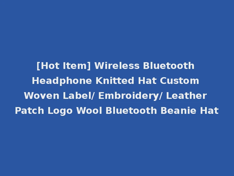 [Hot Item] Wireless Bluetooth Headphone Knitted Hat Custom Woven Label/ Embroidery/ Leather Patch Logo Wool Bluetooth Beanie Hat
