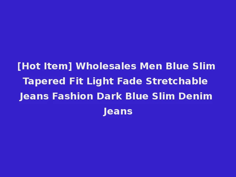 [Hot Item] Wholesales Men Blue Slim Tapered Fit Light Fade Stretchable Jeans Fashion Dark Blue Slim Denim Jeans
