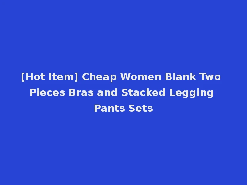 [Hot Item] Cheap Women Blank Two Pieces Bras and Stacked Legging Pants Sets