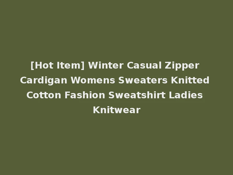 [Hot Item] Winter Casual Zipper Cardigan Womens Sweaters Knitted Cotton Fashion Sweatshirt Ladies Knitwear