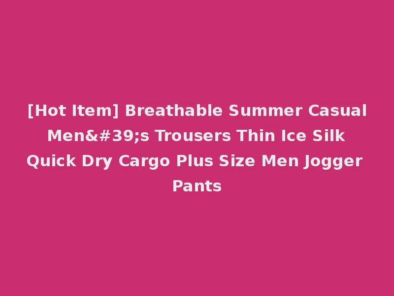 [Hot Item] Breathable Summer Casual Men's Trousers Thin Ice Silk Quick Dry Cargo Plus Size Men Jogger Pants