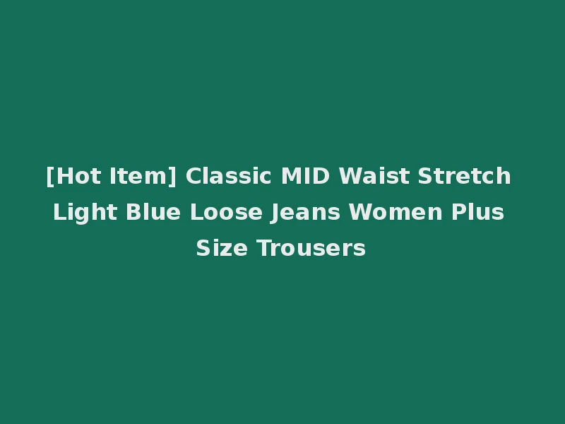 [Hot Item] Classic MID Waist Stretch Light Blue Loose Jeans Women Plus Size Trousers