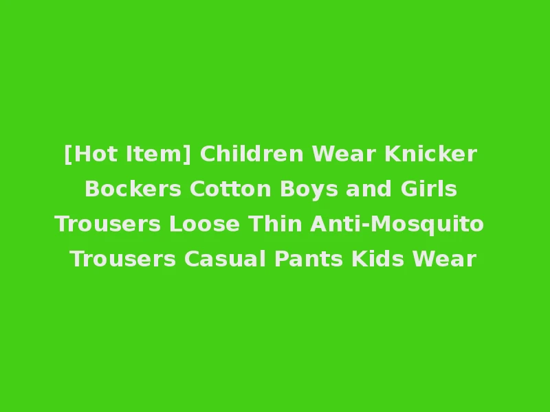 [Hot Item] Children Wear Knicker Bockers Cotton Boys and Girls Trousers Loose Thin Anti-Mosquito Trousers Casual Pants Kids Wear