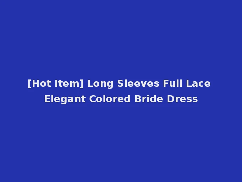 [Hot Item] Long Sleeves Full Lace Elegant Colored Bride Dress