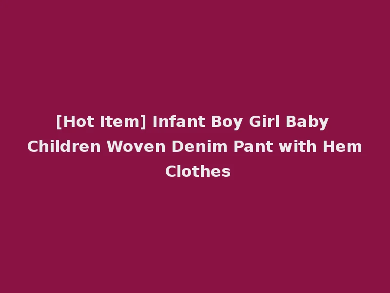 [Hot Item] Infant Boy Girl Baby Children Woven Denim Pant with Hem Clothes