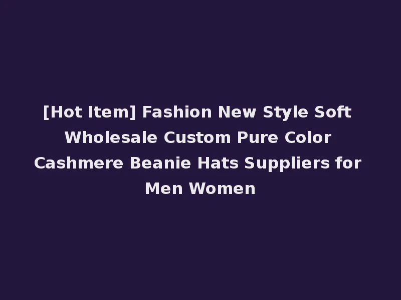[Hot Item] Fashion New Style Soft Wholesale Custom Pure Color Cashmere Beanie Hats Suppliers for Men Women