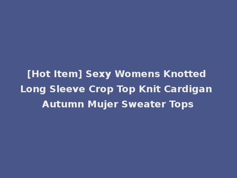 [Hot Item] Sexy Womens Knotted Long Sleeve Crop Top Knit Cardigan Autumn Mujer Sweater Tops