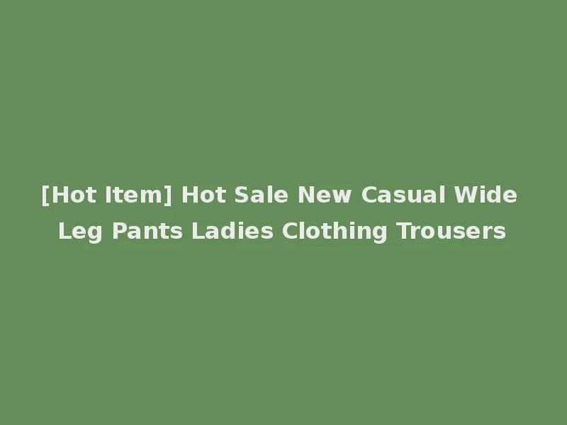 [Hot Item] Hot Sale New Casual Wide Leg Pants Ladies Clothing Trousers