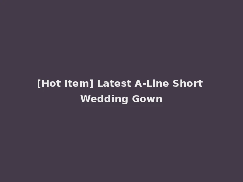 [Hot Item] Latest A-Line Short Wedding Gown