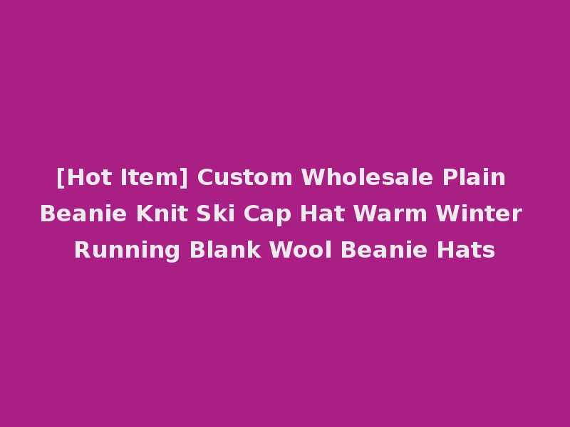[Hot Item] Custom Wholesale Plain Beanie Knit Ski Cap Hat Warm Winter Running Blank Wool Beanie Hats