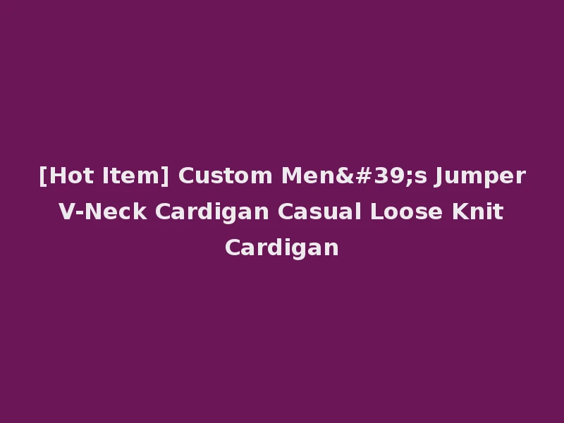 [Hot Item] Custom Men's Jumper V-Neck Cardigan Casual Loose Knit Cardigan