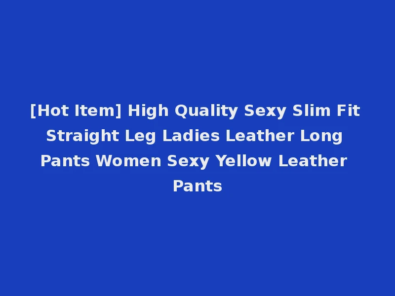 [Hot Item] High Quality Sexy Slim Fit Straight Leg Ladies Leather Long Pants Women Sexy Yellow Leather Pants