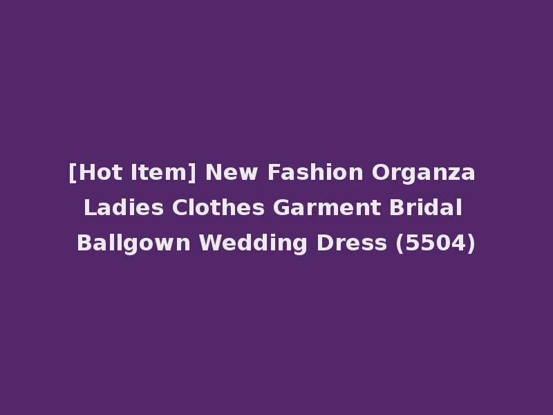 [Hot Item] New Fashion Organza Ladies Clothes Garment Bridal Ballgown Wedding Dress (5504)