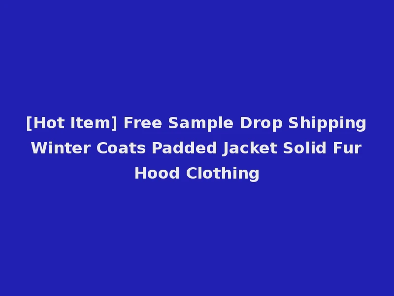 [Hot Item] Free Sample Drop Shipping Winter Coats Padded Jacket Solid Fur Hood Clothing