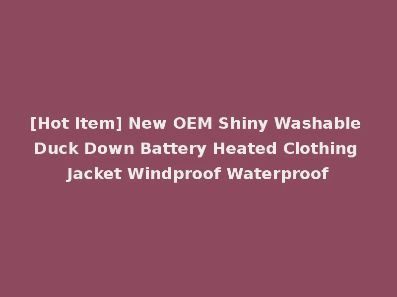 [Hot Item] New OEM Shiny Washable Duck Down Battery Heated Clothing Jacket Windproof Waterproof