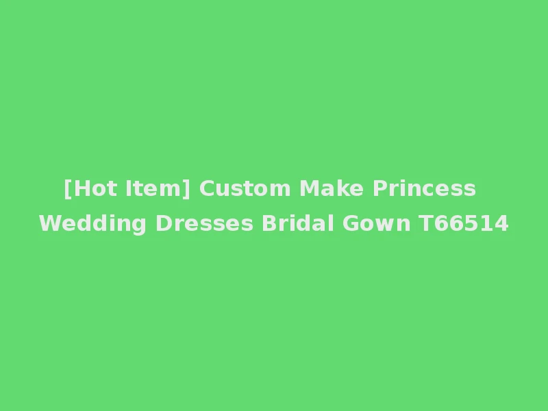 [Hot Item] Custom Make Princess Wedding Dresses Bridal Gown T66514