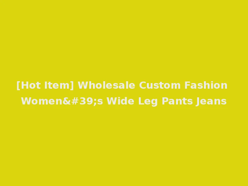 [Hot Item] Wholesale Custom Fashion Women's Wide Leg Pants Jeans