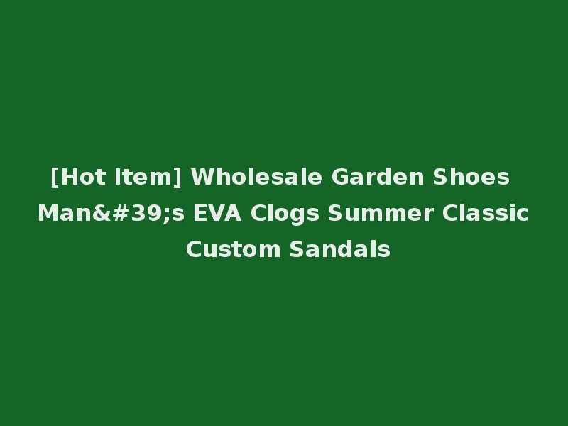 [Hot Item] Wholesale Garden Shoes Man's EVA Clogs Summer Classic Custom Sandals