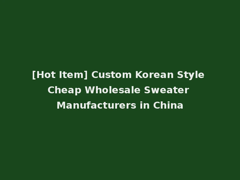 [Hot Item] Custom Korean Style Cheap Wholesale Sweater Manufacturers in China