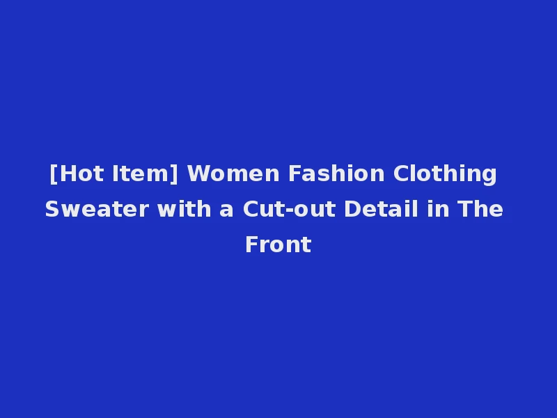 [Hot Item] Women Fashion Clothing Sweater with a Cut-out Detail in The Front