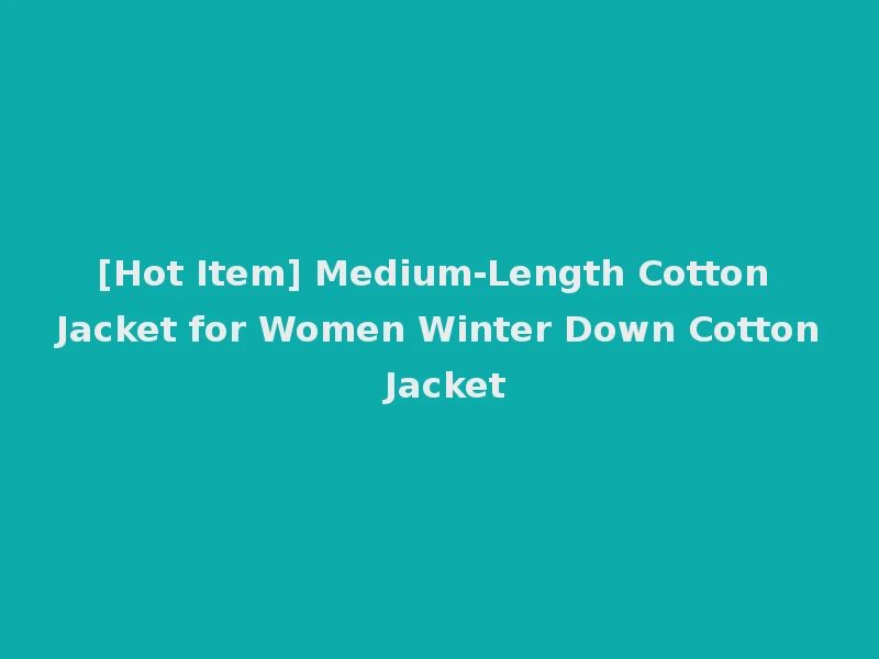 [Hot Item] Medium-Length Cotton Jacket for Women Winter Down Cotton Jacket