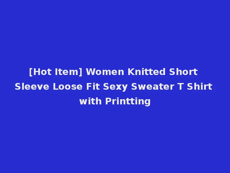 [Hot Item] Women Knitted Short Sleeve Loose Fit Sexy Sweater T Shirt with Printting