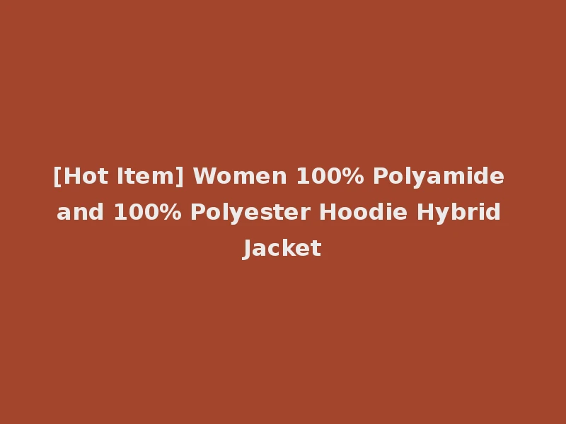 [Hot Item] Women 100% Polyamide and 100% Polyester Hoodie Hybrid Jacket
