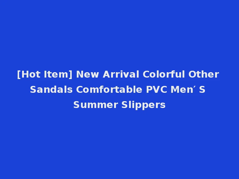 [Hot Item] New Arrival Colorful Other Sandals Comfortable PVC Men′ S Summer Slippers