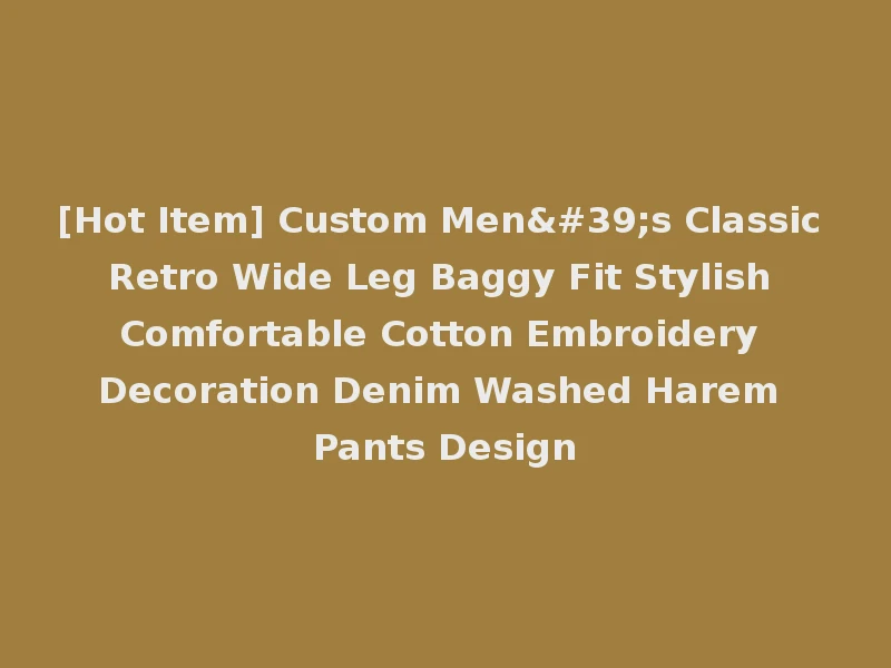 [Hot Item] Custom Men's Classic Retro Wide Leg Baggy Fit Stylish Comfortable Cotton Embroidery Decoration Denim Washed Harem Pants Design