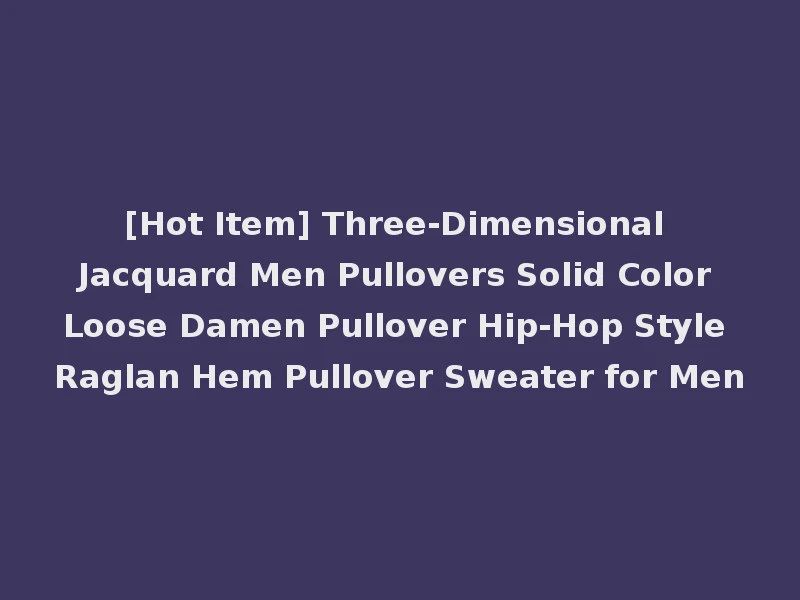 [Hot Item] Three-Dimensional Jacquard Men Pullovers Solid Color Loose Damen Pullover Hip-Hop Style Raglan Hem Pullover Sweater for Men