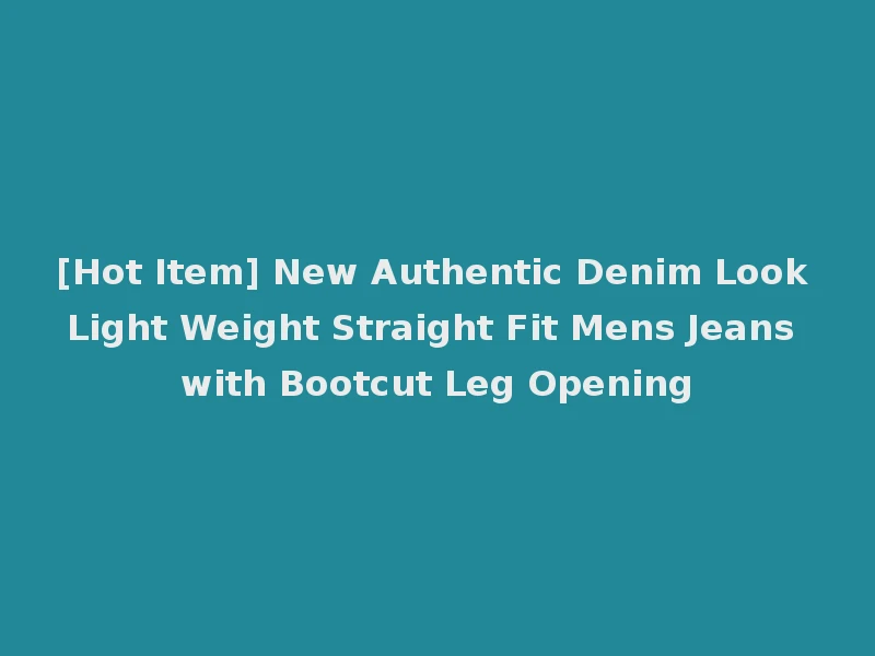 [Hot Item] New Authentic Denim Look Light Weight Straight Fit Mens Jeans with Bootcut Leg Opening