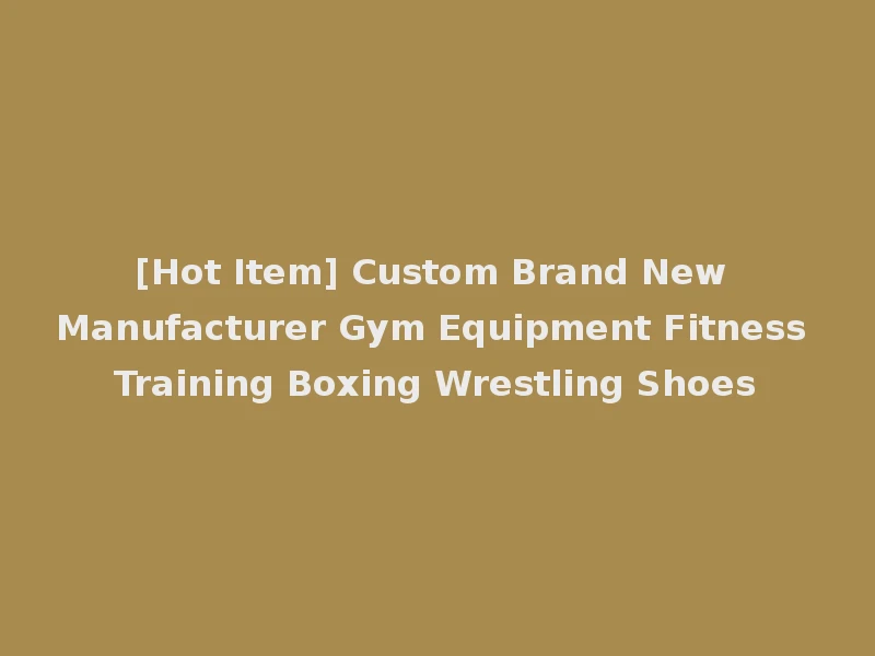 [Hot Item] Custom Brand New Manufacturer Gym Equipment Fitness Training Boxing Wrestling Shoes