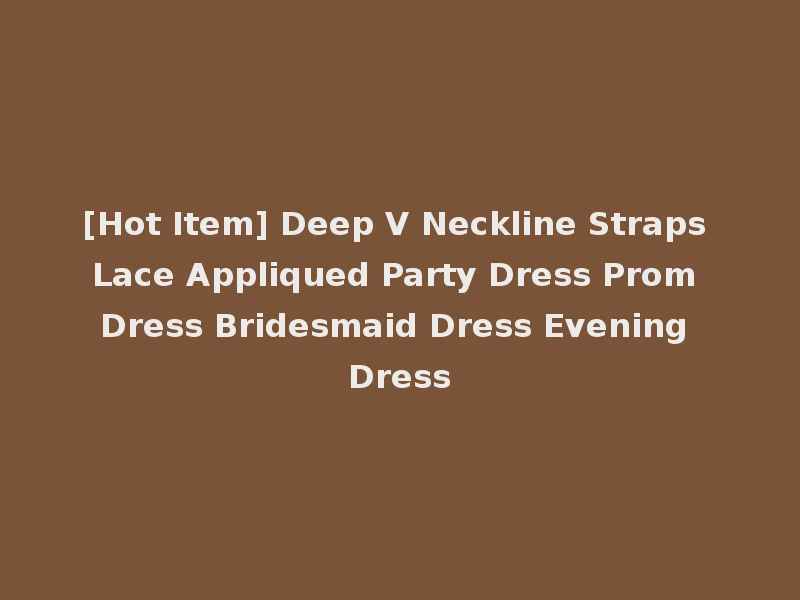 [Hot Item] Deep V Neckline Straps Lace Appliqued Party Dress Prom Dress Bridesmaid Dress Evening Dress