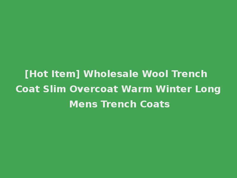 [Hot Item] Wholesale Wool Trench Coat Slim Overcoat Warm Winter Long Mens Trench Coats