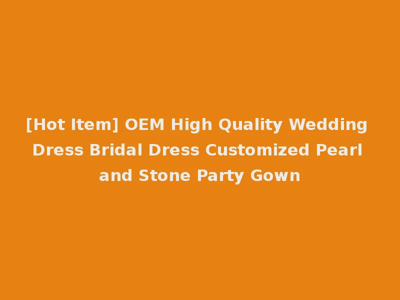 [Hot Item] OEM High Quality Wedding Dress Bridal Dress Customized Pearl and Stone Party Gown