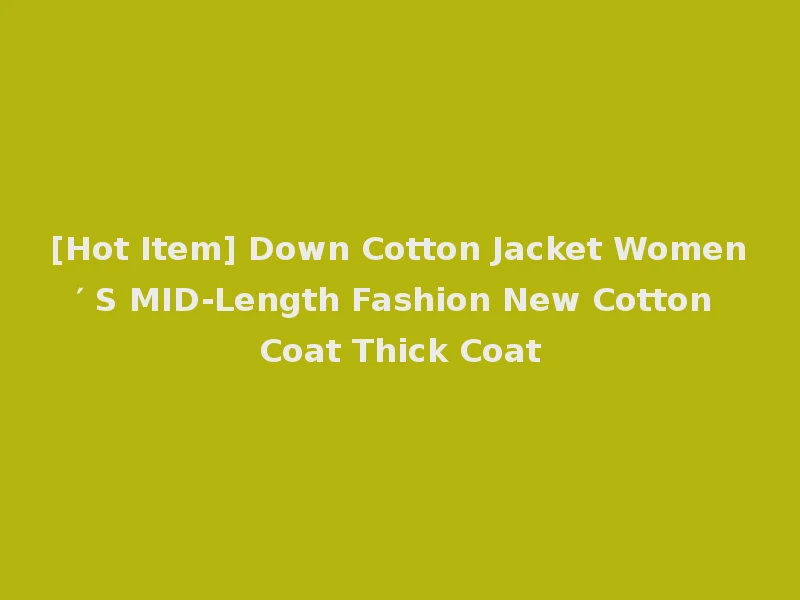 [Hot Item] Down Cotton Jacket Women′ S MID-Length Fashion New Cotton Coat Thick Coat