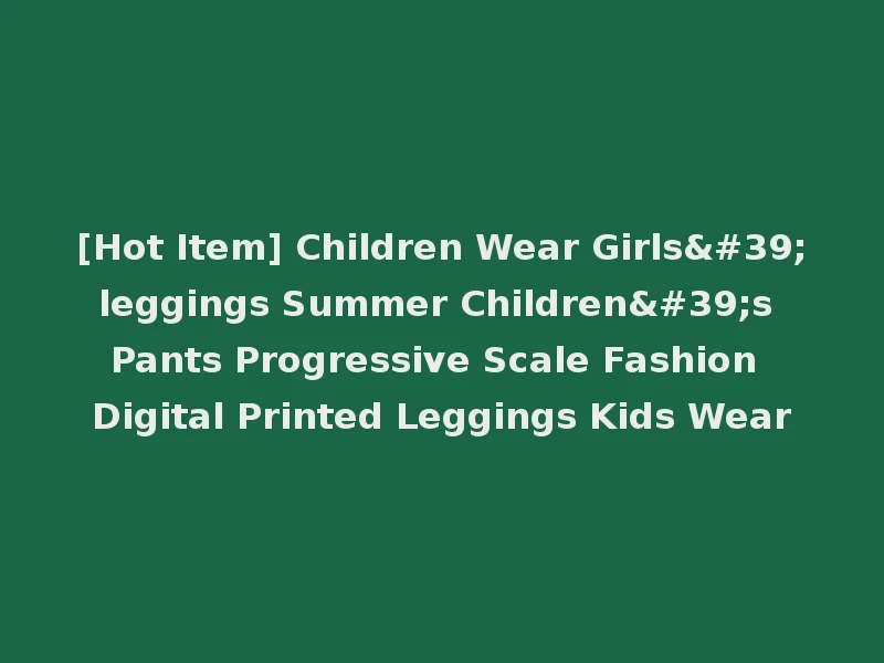 [Hot Item] Children Wear Girls'leggings Summer Children's Pants Progressive Scale Fashion Digital Printed Leggings Kids Wear