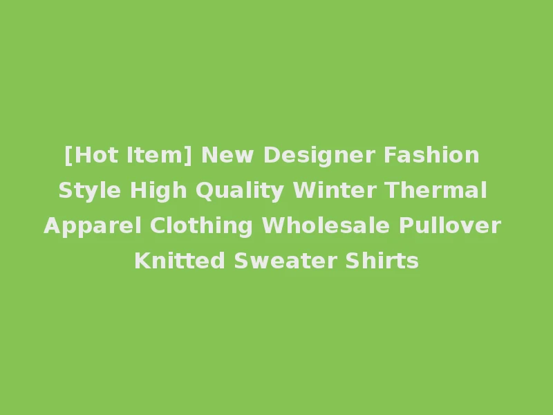 [Hot Item] New Designer Fashion Style High Quality Winter Thermal Apparel Clothing Wholesale Pullover Knitted Sweater Shirts