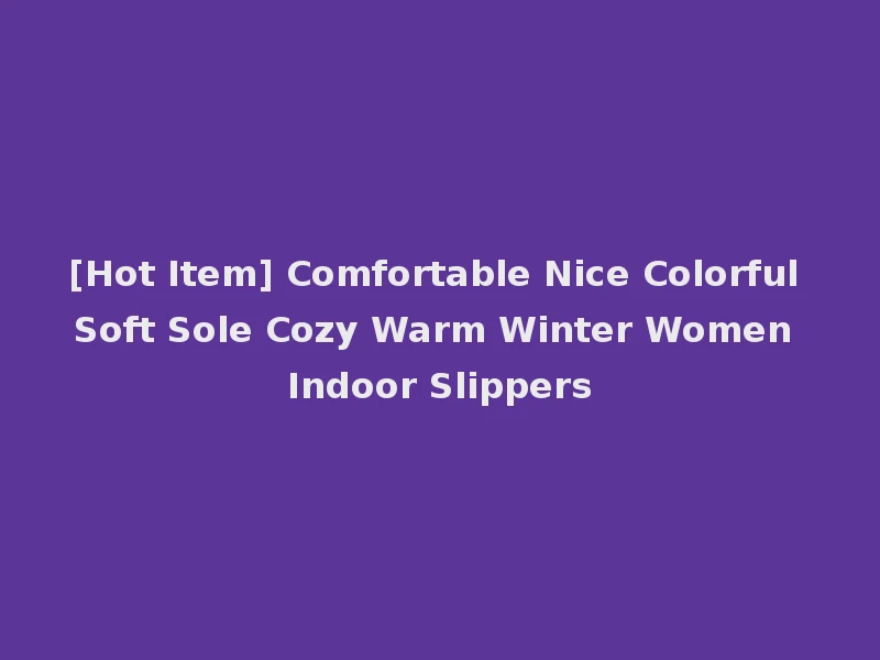 [Hot Item] Comfortable Nice Colorful Soft Sole Cozy Warm Winter Women Indoor Slippers