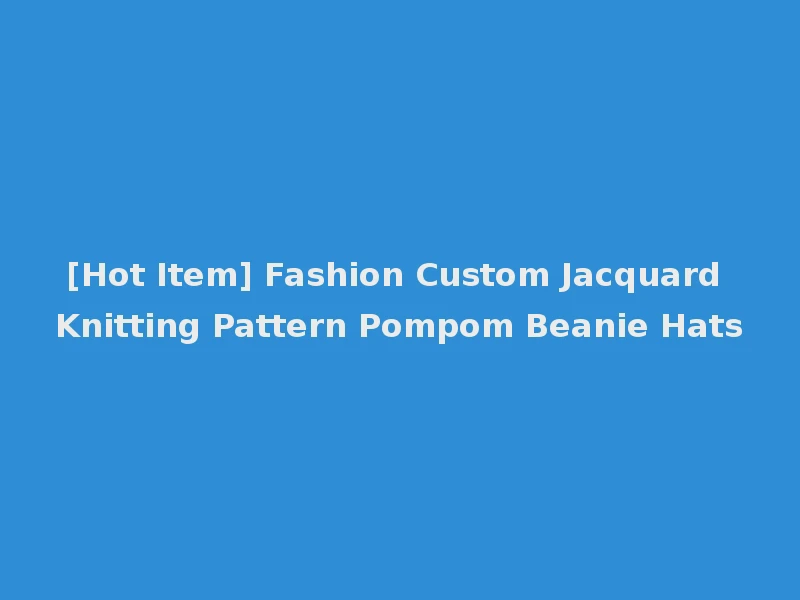 [Hot Item] Fashion Custom Jacquard Knitting Pattern Pompom Beanie Hats
