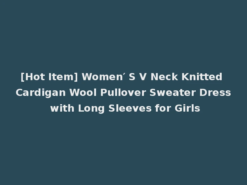 [Hot Item] Women′ S V Neck Knitted Cardigan Wool Pullover Sweater Dress with Long Sleeves for Girls