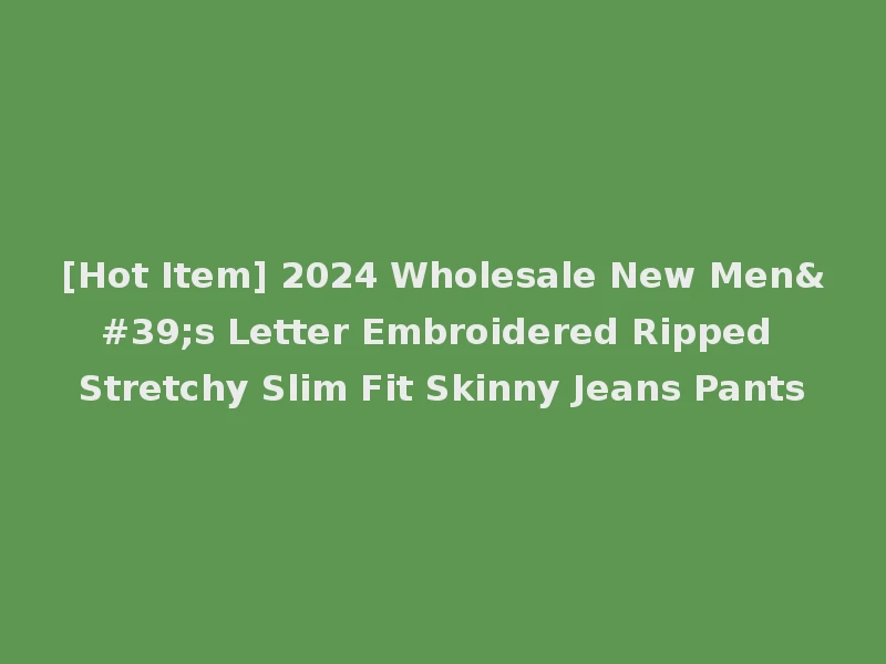 [Hot Item] 2024 Wholesale New Men's Letter Embroidered Ripped Stretchy Slim Fit Skinny Jeans Pants