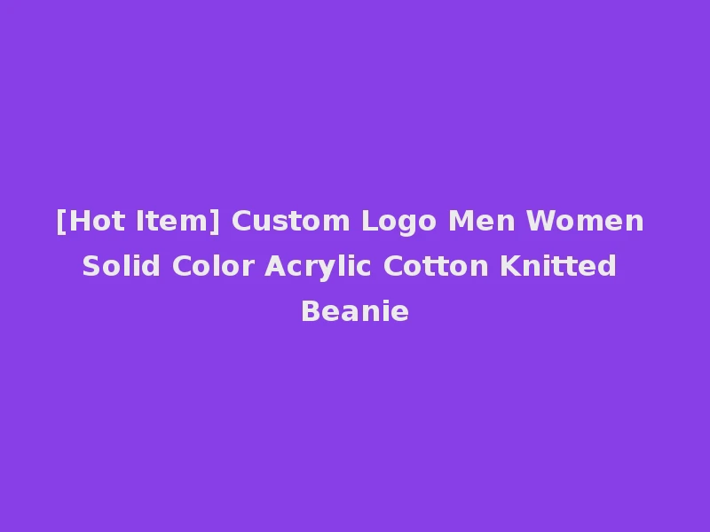 [Hot Item] Custom Logo Men Women Solid Color Acrylic Cotton Knitted Beanie